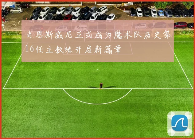 肖恩斯威尼正式成为魔术队历史第16任主教练开启新篇章