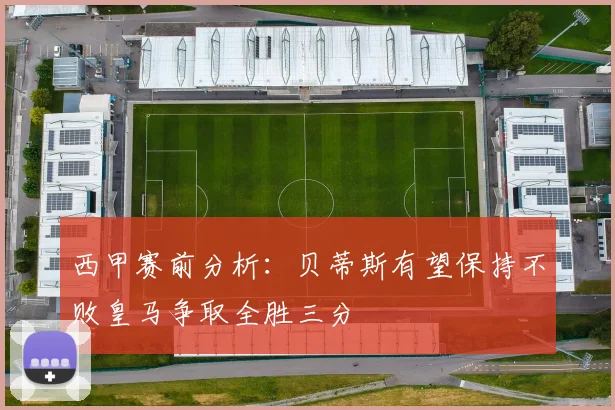 西甲赛前分析：贝蒂斯有望保持不败皇马争取全胜三分