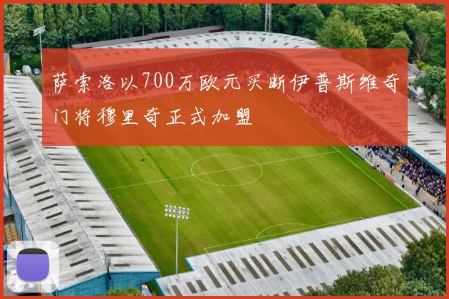 萨索洛以700万欧元买断伊普斯维奇门将穆里奇正式加盟
