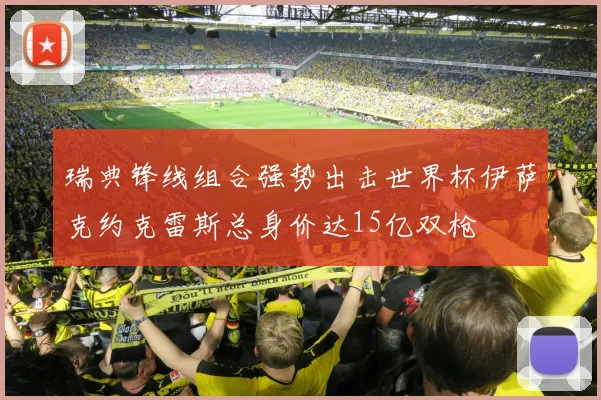 瑞典锋线组合强势出击世界杯伊萨克约克雷斯总身价达15亿双枪