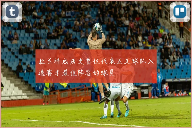 杜兰特成历史首位代表五支球队入选赛季最佳阵容的球员