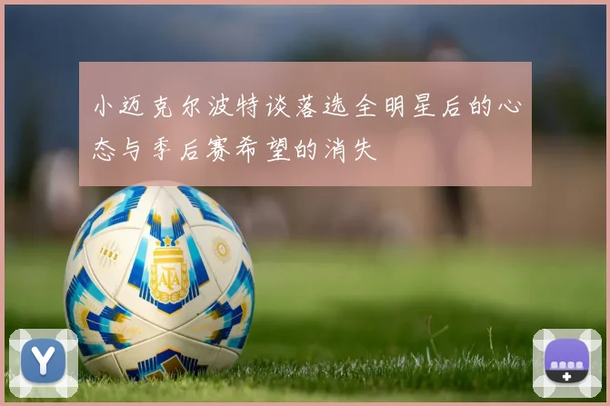 小迈克尔波特谈落选全明星后的心态与季后赛希望的消失