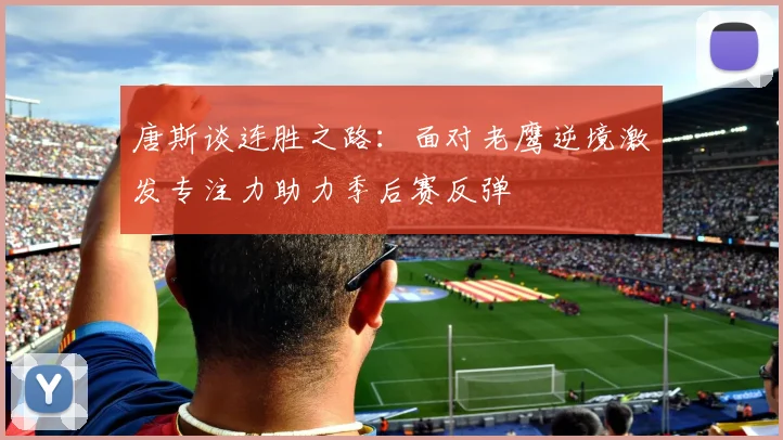 唐斯谈连胜之路：面对老鹰逆境激发专注力助力季后赛反弹